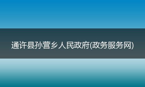 通许县孙营乡人民政府(政务服务网)