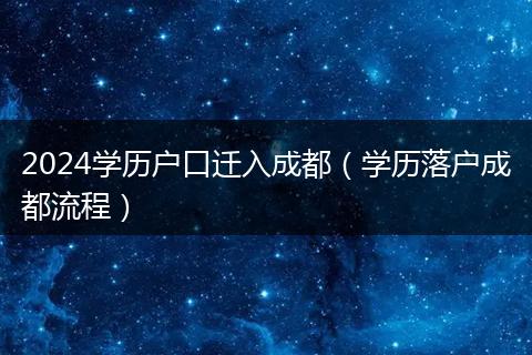 2024学历户口迁入成都(学历落户成都流程)