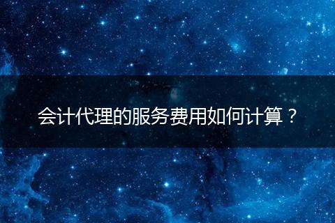 会计代理的服务费用如何计算？