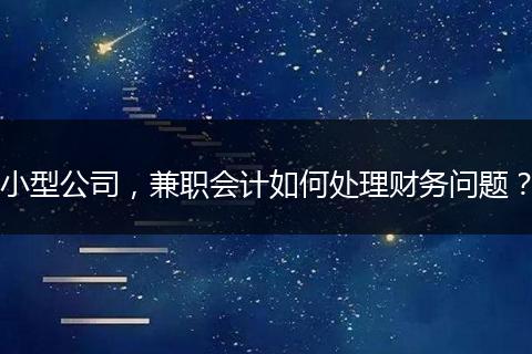 小型公司，兼职会计如何处理财务问题？