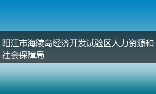 阳江市海陵岛经济开发试验区人力资源和社会保障局