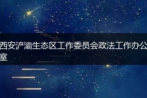 西安浐灞生态区工作委员会政法工作办公室
