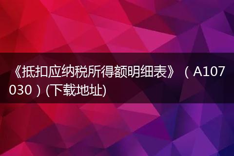 《抵扣应纳税所得额明细表》（A107030）(下载地址)