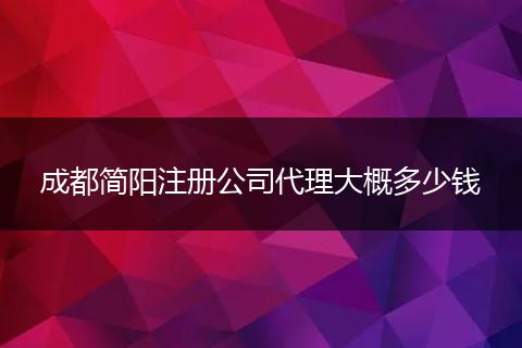 成都简阳注册公司代理大概多少钱