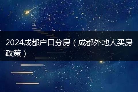 2024成都户口分房（成都外地人买房政策）