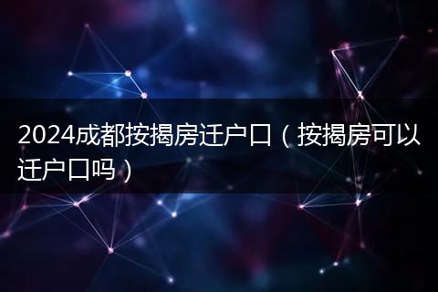 2024成都按揭房迁户口（按揭房可以迁户口吗）