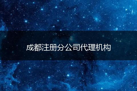 成都注册分公司代理机构