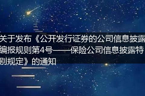 关于发布《公开发行证券的公司信息披露编报规则第4号——保险公司信息披露特别规定》的通知