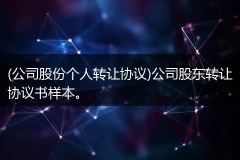 (公司股份个人转让协议)公司股东转让协议书样本。