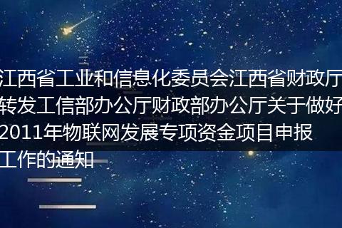 江西省工业和信息化委员会江西省财政厅转发工信部办公厅财政部办公厅关于做好2011年物联网发展专项资金项目申报工作的通知