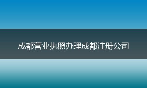 成都营业执照办理成都注册公司
