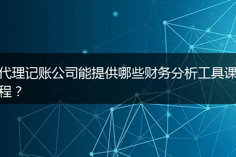 代理记账公司能提供哪些财务分析工具课程？