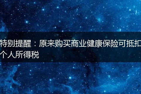 特别提醒：原来购买商业健康保险可抵扣个人所得税