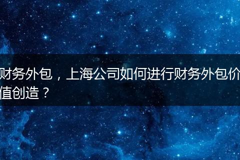 财务外包，上海公司如何进行财务外包价值创造？