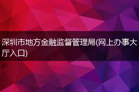 深圳市地方金融监督管理局(网上办事大厅入口)