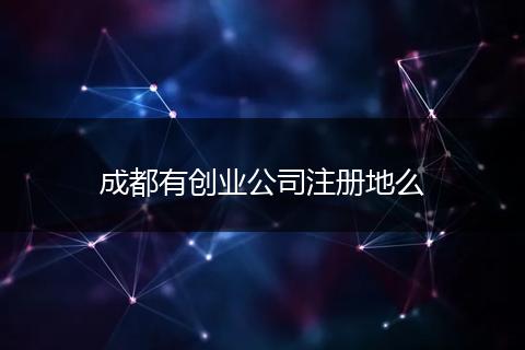 成都有创业公司注册地么