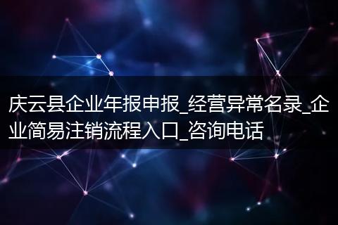 庆云县企业年报申报_经营异常名录_企业简易注销流程入口_咨询电话