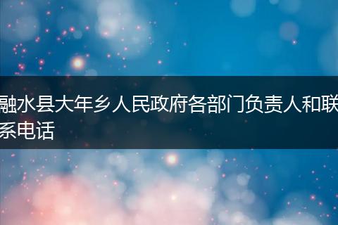 融水县大年乡人民政府各部门负责人和联系电话