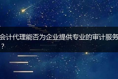 会计代理能否为企业提供专业的审计服务？