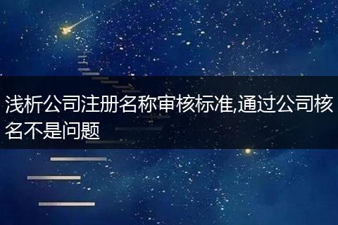 浅析公司注册名称审核标准,通过公司核名不是问题