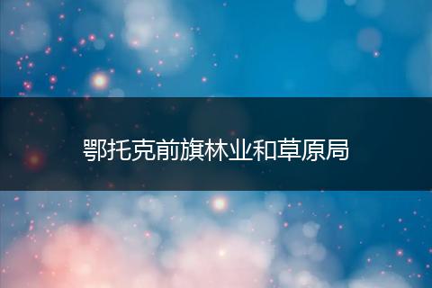 鄂托克前旗林业和草原局