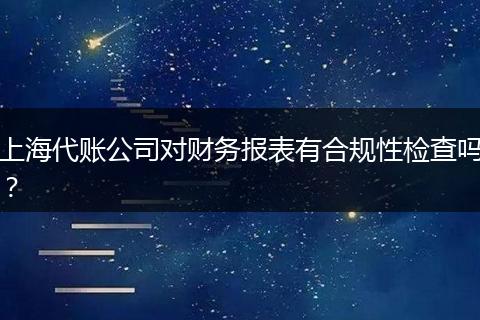 上海代账公司对财务报表有合规性检查吗？
