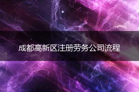 成都高新区注册劳务公司流程