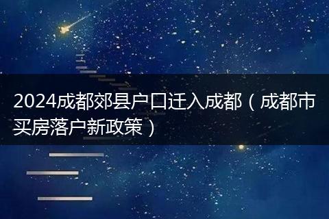 2024成都郊县户口迁入成都（成都市买房落户新政策）
