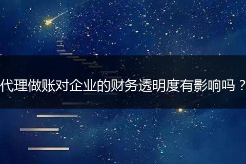 代理做账对企业的财务透明度有影响吗？