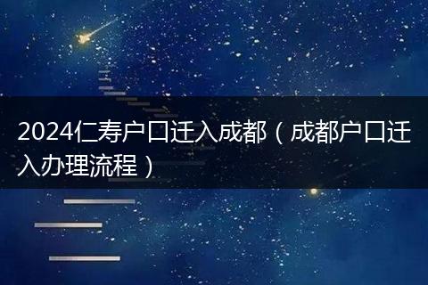 2024仁寿户口迁入成都(成都户口迁入办理流程)