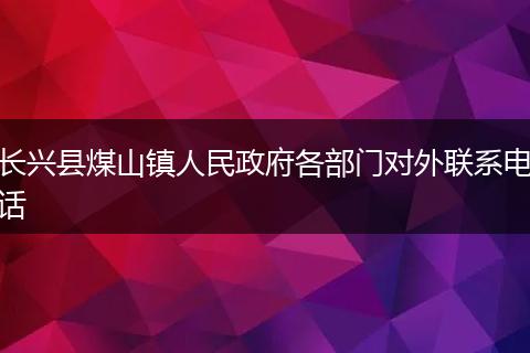 长兴县煤山镇人民政府各部门对外联系电话