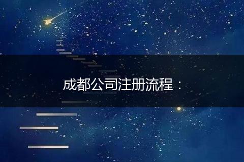 成都公司注册流程: