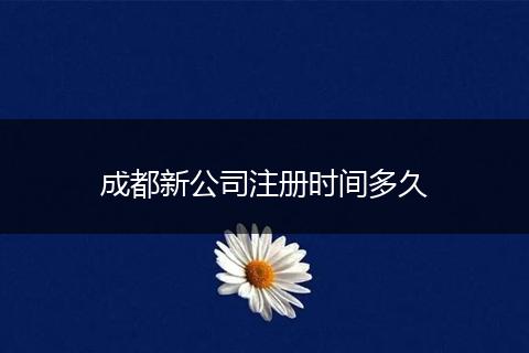 成都新公司注册时间多久