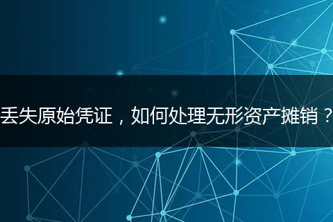 丢失原始凭证，如何处理无形资产摊销？