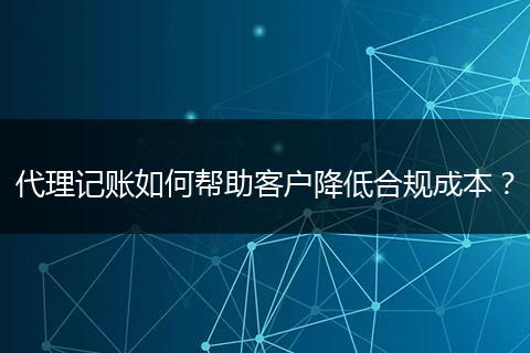 代理记账如何帮助客户降低合规成本？