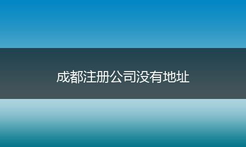 成都注册公司没有地址