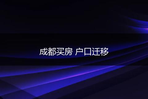 成都买房 户口迁移