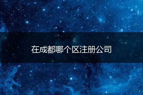 在成都哪个区注册公司