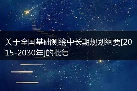 关于全国基础测绘中长期规划纲要[2015-2030年]的批复