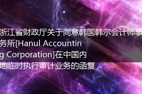 浙江省财政厅关于同意韩国韩尔会计师事务所[Hanul Accounting Corporation]在中国内地临时执行审计业务的函复