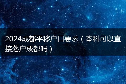 2024成都平移户口要求（本科可以直接落户成都吗）