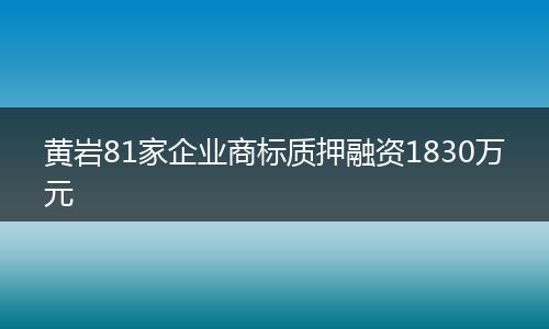 黄岩81家企业商标质押融资1830万元