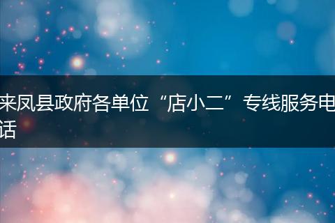 来凤县政府各单位“店小二”专线服务电话