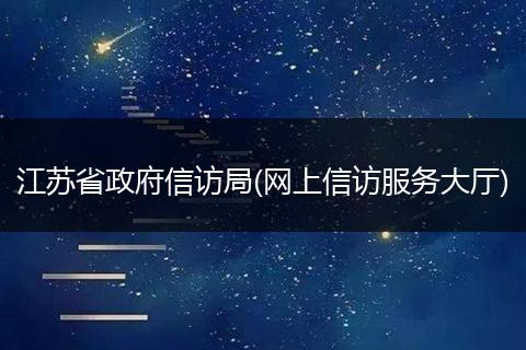 江苏省政府信访局(网上信访服务大厅)