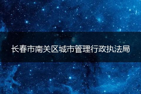 长春市南关区城市管理行政执法局