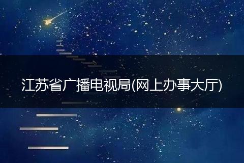 江苏省广播电视局(网上办事大厅)