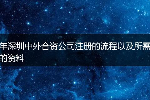 年深圳中外合资公司注册的流程以及所需的资料