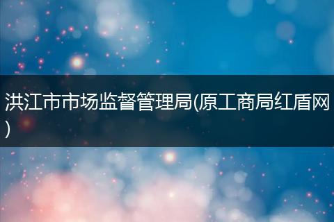 洪江市市场监督管理局(原工商局红盾网)