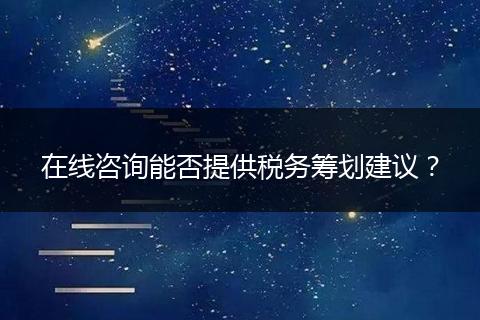 在线咨询能否提供税务筹划建议？