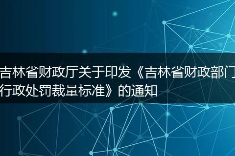 吉林省财政厅关于印发《吉林省财政部门行政处罚裁量标准》的通知